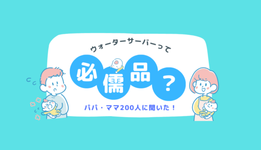 【パパママ200人アンケート】子育てでウォーターサーバーって必要？